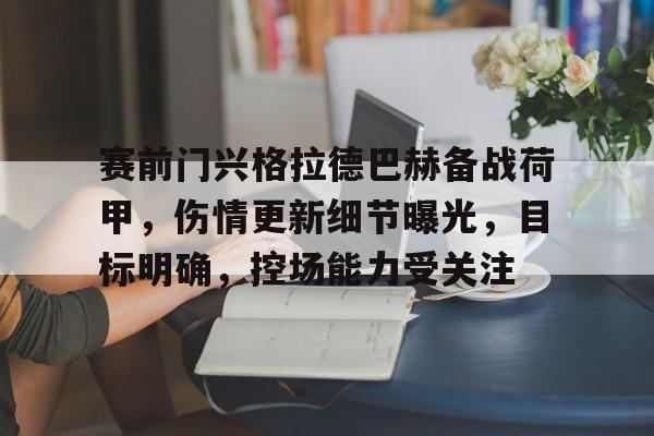 详细阅读:LOL直播入口 -包含赛前门兴格拉德巴赫备战荷甲,伤情更新细节曝光,目标明确,控场能力受关注的词条 LOL直播入口 -包含赛前门兴格拉德巴赫备战荷甲,伤情更新细节曝光,目标明确,控场能力受关注的词条
